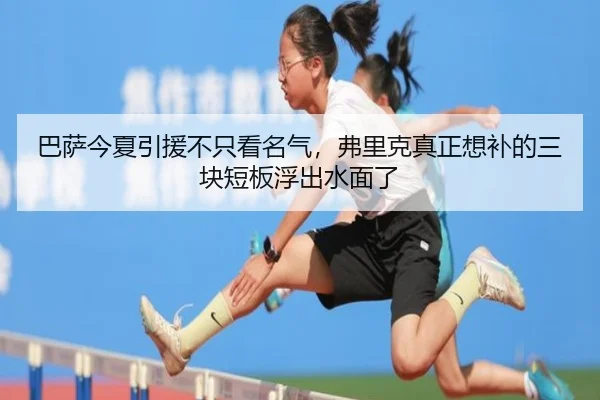 巴萨今夏引援不只看名气，弗里克真正想补的三块短板浮出水面了